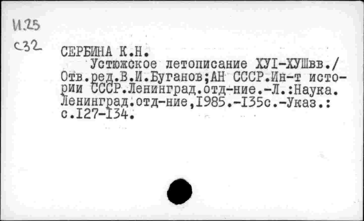 ﻿И15
СЛ>2_
СЕРБИНА К.Н.
Устюжское летописание ХУ1-ХУШвв./ Отв.ред.В.И.Буганов;АН СССР.Ин-т истории СССР.Ленинград.отд-ние.-Л.:Наука. Ленинград.отд-ние,1985.-135с.-Указ.: с.127-134.